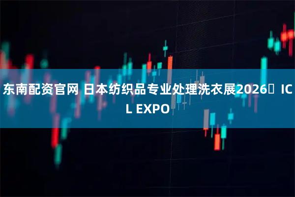 东南配资官网 日本纺织品专业处理洗衣展2026・ICL EXPO