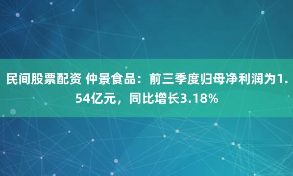 民间股票配资 仲景食品：前三季度归母净利润为1.54亿元，同比增长3.18%