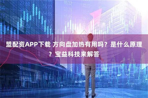 盟配资APP下载 方向盘加热有用吗?是什么原理?宝益科技来解答