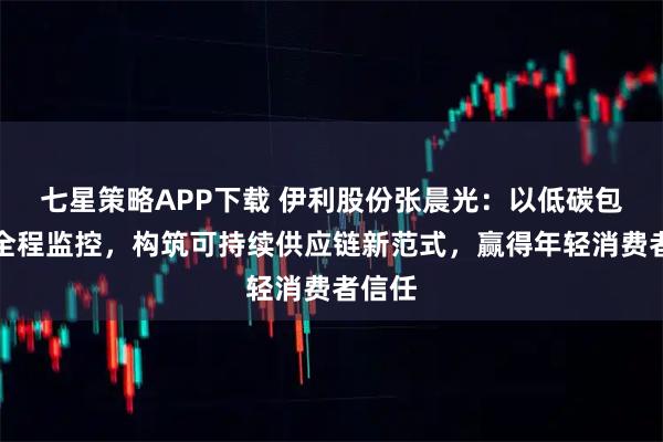 七星策略APP下载 伊利股份张晨光：以低碳包装与全程监控，构筑可持续供应链新范式，赢得年轻消费者信任