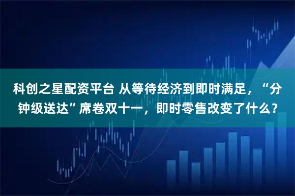 科创之星配资平台 从等待经济到即时满足,“分钟级送达”席卷双十一,即时零售改变了什么?