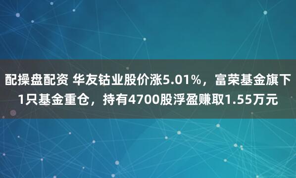 配操盘配资 华友钴业股价涨5.01%,富荣基金旗下1只基金重仓,持有4700股浮盈赚取1.55万元