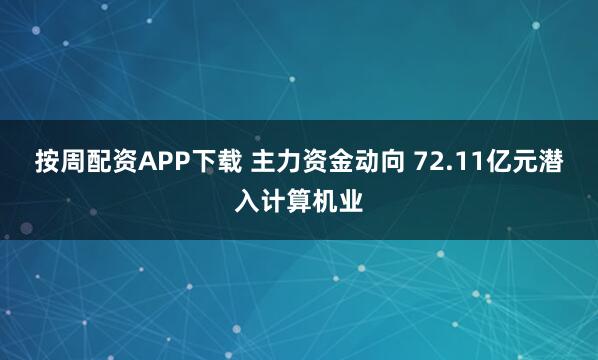 按周配资APP下载 主力资金动向 72.11亿元潜入计算机业