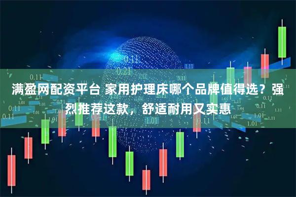 满盈网配资平台 家用护理床哪个品牌值得选？强烈推荐这款，舒适耐用又实惠