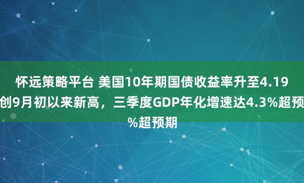 怀远策略平台 美国10年期国债收益率升至4.19%创9月初以来新高，三季度GDP年化增速达4.3%超预期