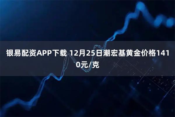 银易配资APP下载 12月25日潮宏基黄金价格1410元/克