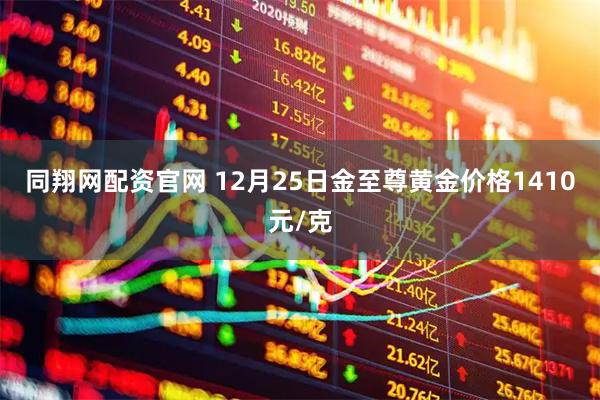 同翔网配资官网 12月25日金至尊黄金价格1410元/克