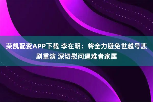 荣凯配资APP下载 李在明：将全力避免世越号悲剧重演 深切慰问遇难者家属