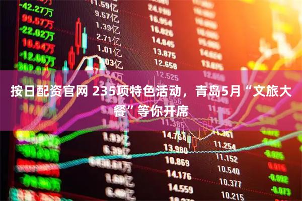 按日配资官网 235项特色活动，青岛5月“文旅大餐”等你开席